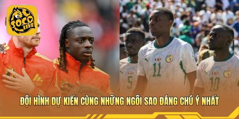 Đội hình dự kiến cùng những ngôi sao đáng chú ý nhất